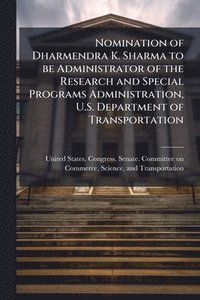 bokomslag Nomination of Dharmendra K. Sharma to be Administrator of the Research and Special Programs Administration, U.S. Department of Transportation