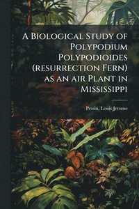 bokomslag Biological Study of Polypodium Polypodioides (resurrection Fern) as an air Plant in Mississippi