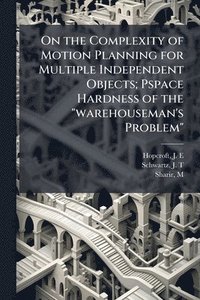 bokomslag On the Complexity of Motion Planning for Multiple Independent Objects; Pspace Hardness of the "warehouseman's Problem"