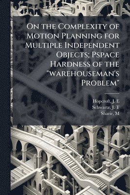 bokomslag On the Complexity of Motion Planning for Multiple Independent Objects; Pspace Hardness of the "warehouseman's Problem"