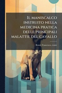 bokomslag Il maniscalco instruito nella medicina pratica delle principali malattie del cavallo