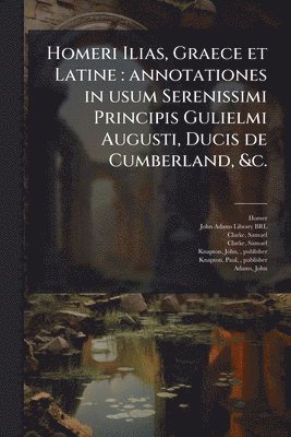 bokomslag Homeri Ilias, Graece et Latine: annotationes in usum Serenissimi Principis Gulielmi Augusti, Ducis de Cumberland, &c.