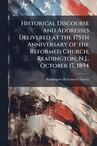 bokomslag Historical Discourse and Addresses Delivered at the 175th Anniversary of the Reformed Church, Readington, N.J., October 17, 1894