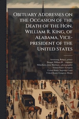 bokomslag Obituary Addresses on the Occasion of the Death of the Hon. William R. King, of Alabama, Vice-president of the United States