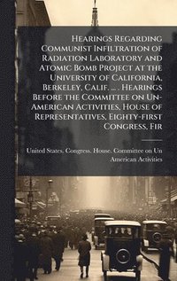 bokomslag Hearings Regarding Communist Infiltration of Radiation Laboratory and Atomic Bomb Project at the University of California, Berkeley, Calif. ... . Hear