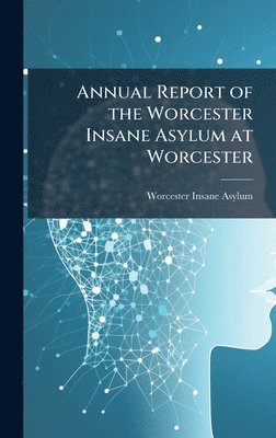 bokomslag Annual Report of the Worcester Insane Asylum at Worcester