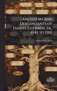 bokomslag Ancestors and Descendants of Daniel Lothrop, Sr., 1545 to 1901