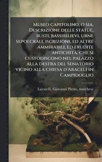 bokomslag Museo capitolino, o sia, Descrizione delle statue, busti, bassirilievi, urne sepolcrali, iscrizioni, ed altre ammirabili, ed erudite antichitÃ, che si