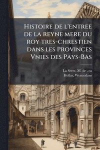 bokomslag Histoire de l'entree de la reyne mere du roy tres-chrestien dans les Provinces Vnies des Pays-Bas
