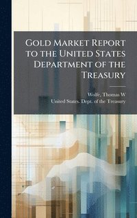 bokomslag Gold Market Report to the United States Department of the Treasury