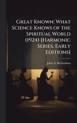 bokomslag Great Known: What Science Knows of the Spiritual World (1924) [Harmonic Series, Early Editions]