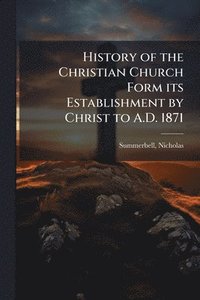 bokomslag History of the Christian Church Form its Establishment by Christ to A.D. 1871