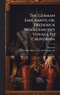 bokomslag German Emigrants; or, Frederick Wohlgemuth's Voyage to California