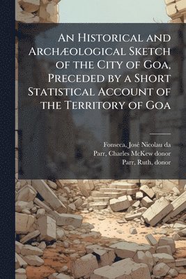 Josã(c) Nicolau Da Fonseca, Charles McKew Donor Parr, Ruth Parr - Historical and ArchÃ]ological Sketch of the City of Goa, Preceded by a Short Statistical Account of the Territory of Goa, Häftad