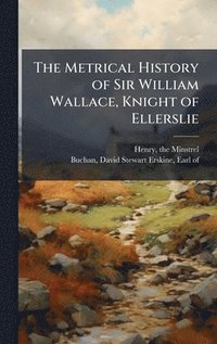 bokomslag The Metrical History of Sir William Wallace, Knight of Ellerslie