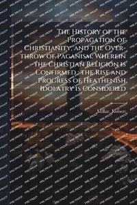 bokomslag History of the Propagation of Christianity, and the Over-throw of Paganism