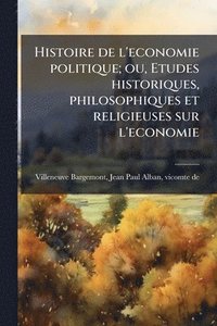 bokomslag Histoire de l'economie politique; ou, Etudes historiques, philosophiques et religieuses sur l'economie