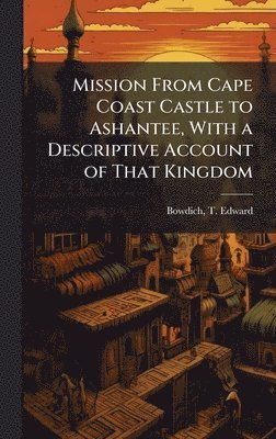 bokomslag Mission From Cape Coast Castle to Ashantee, With a Descriptive Account of That Kingdom