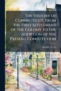bokomslag The History of Connecticut, From the First Settlement of the Colony to the Adoption of the Present Constitution