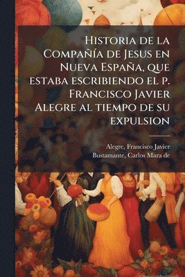 Francisco Javier Alegre, Carlos Mara De Bustamante - Historia de la CompañÃ-a de Jesus en Nueva España, que estaba escribiendo el p. Francisco Javier Alegre al tiempo de su expulsion, Häftad