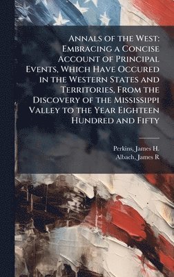 bokomslag Annals of the West: Embracing a Concise Account of Principal Events, Which Have Occured in the Western States and Territories, From the Discovery of t