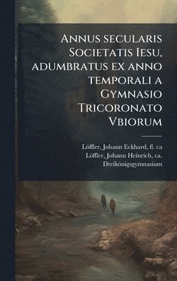 bokomslag Annus secularis Societatis Iesu, adumbratus ex anno temporali a Gymnasio Tricoronato Vbiorum