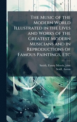 bokomslag The Music of the Modern World Illustrated in the Lives and Works of the Greatest Modern Musicians and in Reproductions of Famous Paintings, Etc