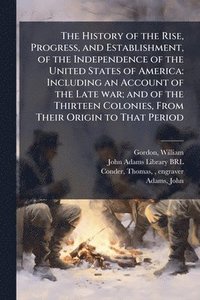 bokomslag History of the Rise, Progress, and Establishment, of the Independence of the United States of America