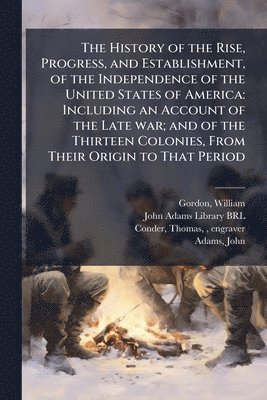 bokomslag History of the Rise, Progress, and Establishment, of the Independence of the United States of America