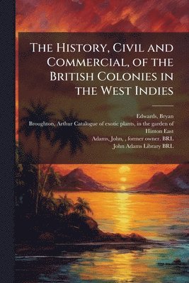 Bryan Edwards, John Adams - History, Civil and Commercial, of the British Colonies in the West Indies, Häftad