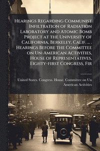 bokomslag Hearings Regarding Communist Infiltration of Radiation Laboratory and Atomic Bomb Project at the University of California, Berkeley, Calif. ... . Hear