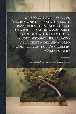 bokomslag Museo capitolino, o sia, Descrizione delle statue, busti, bassirilievi, urne sepolcrali, iscrizioni, ed altre ammirabili, ed erudite antichitÃ, che si