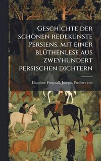 bokomslag Geschichte der schönen redekÃ1/4nste Persiens, mit einer blÃ1/4thenlese aus zweyhundert persischen dichtern