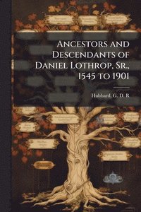 bokomslag Ancestors and Descendants of Daniel Lothrop, Sr., 1545 to 1901