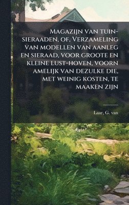 G Van Laar, G. Van Laar, G van Laar - Magazijn van tuin-sieraaden, of, Verzameling van modellen van aanleg en sieraad, voor groote en kleine lust-hoven, voorn amelijk van dezulke die, met weinig kosten, te maaken zijn, Inbunden