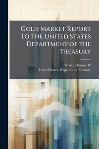 bokomslag Gold Market Report to the United States Department of the Treasury