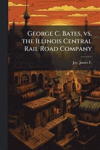 bokomslag George C. Bates, vs. the Illinois Central Rail Road Company