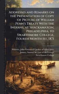 bokomslag Addresses and Remarks on the Presentation of Copy of Picture of William Penn's Treaty With the Indians, at Shackamaxon, Philadelphia, to Swarthmore College, Fourth Month 1st, 1871