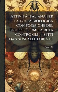 bokomslag Attività italiana per la lotta biologica con formiche del gruppo Formica rufa contro gli insetti dannosi alle foreste.