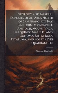 bokomslag Geology and Mineral Deposits of an Area North of San Francisco Bay, California: Vacaville, Antioch, Mount Vaca, Carquinez, Marie Island, Sonoma, Santa
