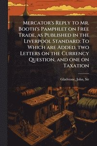 bokomslag Mercator's Reply to Mr. Booth's Pamphlet on Free Trade, as Published in the Liverpool Standard