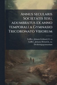 bokomslag Annus secularis Societatis Iesu, adumbratus ex anno temporali a Gymnasio Tricoronato Vbiorum