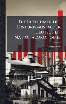 bokomslag Die IrrthÃ¼mer des Historismus in der deutschen NationalÃ¶konomie