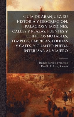bokomslag Guia de Aranjuez, su historia y descripcion, palacios y jardines, calles y plazas, fuentes y edificios notables, templos, fàbricas, fondas y cafÃ(c)s,