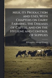 bokomslag Milk, its Production and Uses, With Chapters on Dairy Farming, the Diseases of Cattle, and on the Hygiene and Control of Supplies