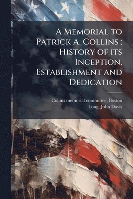 bokomslag Memorial to Patrick A. Collins; History of its Inception, Establishment and Dedication