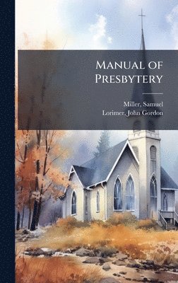 Samuel Miller, John Gordon Lorimer - Manual of Presbytery, Inbunden