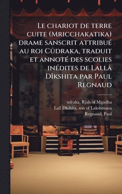 Paul Regnaud - chariot de terre cuite (Mricchakatika) drame sanscrit attribuÃ(c) au roi CÃ»draka, traduit et annotÃ(c) des scolies inÃ(c)dites de Lallâ DÃ(R)kshita par Paul Regnaud, Inbunden