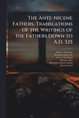 bokomslag Ante-Nicene Fathers. Translations of the Writings of the Fathers Down to A.D. 325