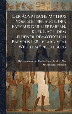 Rijksmuseum Oudheden Te Lei Van Mss, Wilhelm Spiegelberg - Ãgyptische Mythus vom Sonnenauge, der Papyrus der Tierfabeln, Kufi. Nach dem Leidener demotischen Papyrus I 384 bearb. von Wilhelm Spiegelberg, Inbunden